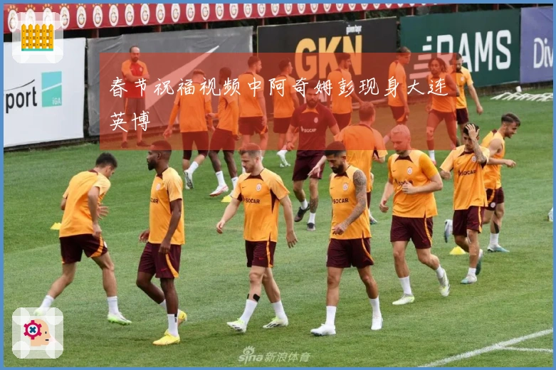 春节祝福视频中阿奇姆彭现身大连英博