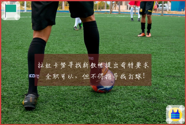 拉杜卡努寻找新教练提出奇特要求：全职可以，但不得指导我打球！