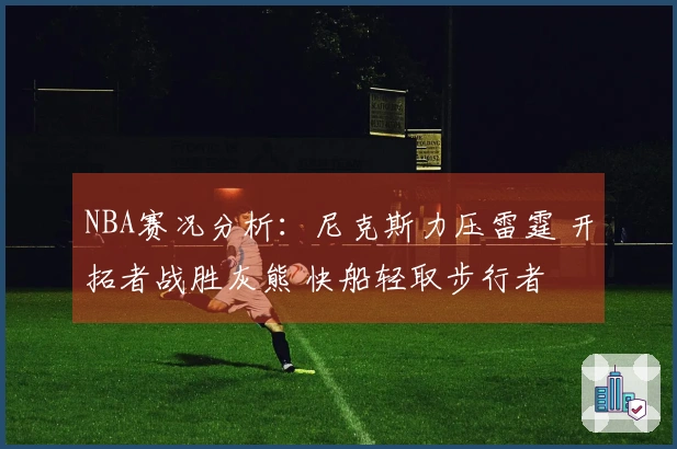 NBA赛况分析：尼克斯力压雷霆 开拓者战胜灰熊 快船轻取步行者