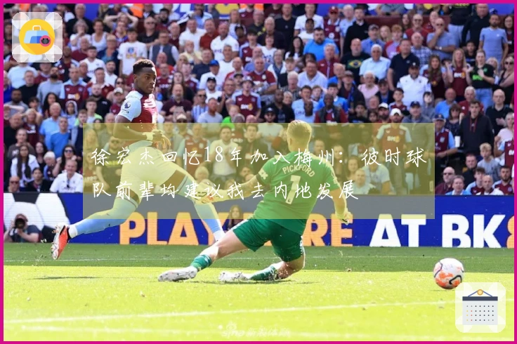 徐宏杰回忆18年加入梅州：彼时球队前辈均建议我去内地发展