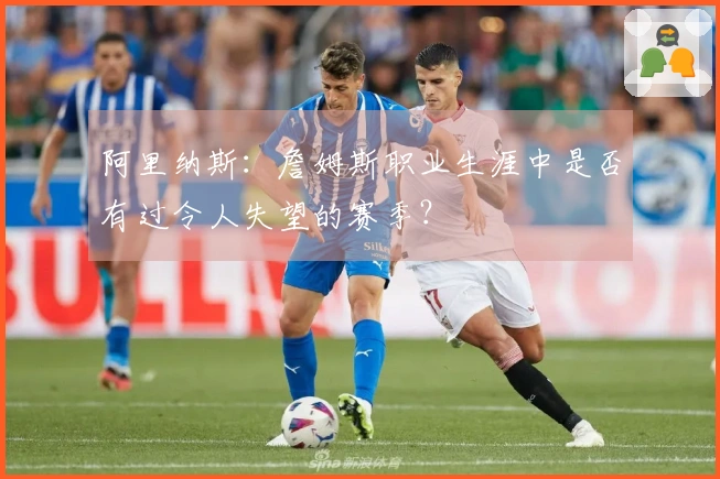 阿里纳斯：詹姆斯职业生涯中是否有过令人失望的赛季？