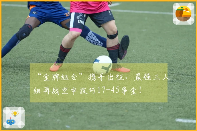 “金牌组合”携手出征，最强三人组再战空中技巧17-45争金！