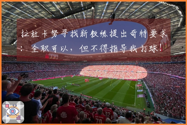 拉杜卡努寻找新教练提出奇特要求：全职可以，但不得指导我打球！