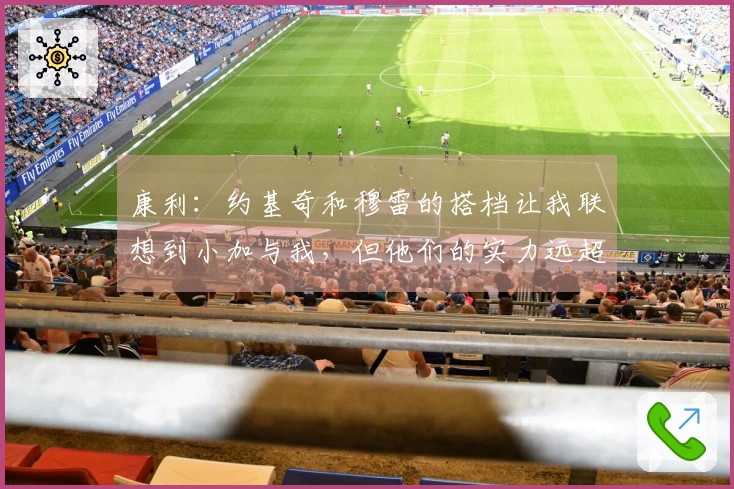 康利：约基奇和穆雷的搭档让我联想到小加与我，但他们的实力远超我们