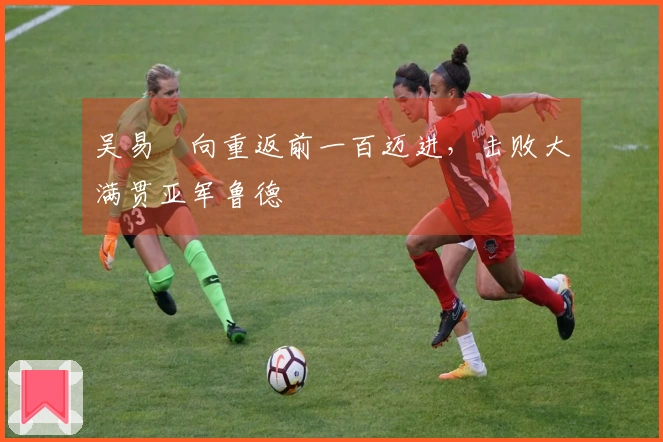 吴易昺向重返前一百迈进，击败大满贯亚军鲁德