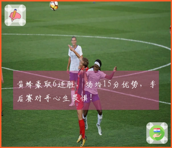 黄蜂豪取6连胜，场均15分优势，季后赛对手心生畏惧！