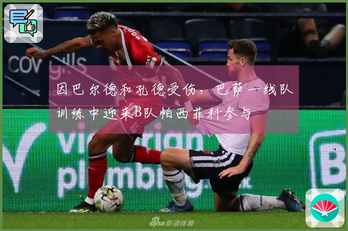 因巴尔德和孔德受伤，巴萨一线队训练中迎来B队帕西菲科参与