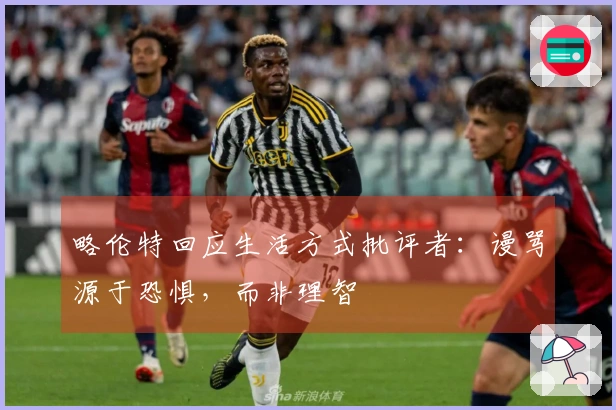 略伦特回应生活方式批评者：谩骂源于恐惧，而非理智