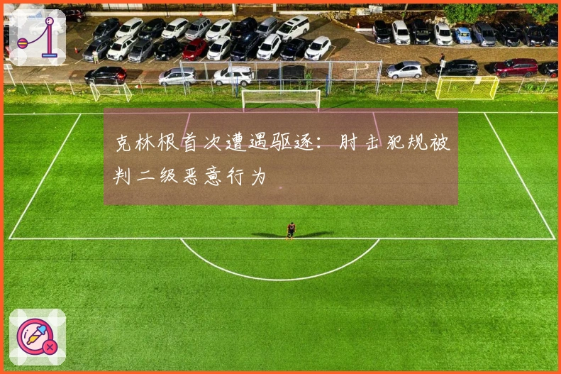 克林根首次遭遇驱逐：肘击犯规被判二级恶意行为