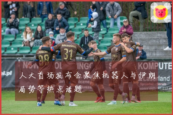 人大首场发布会聚焦机器人与伊朗局势等热点话题