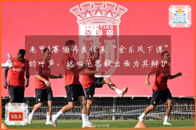 老甲A赛场再度传来“余东风下课”的呼声，这回范志毅出面为其辩护