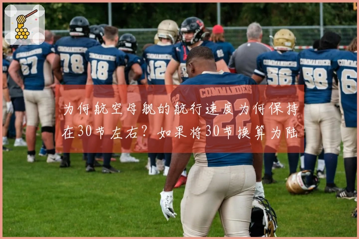 为何航空母舰的航行速度为何保持在30节左右？如果将30节换算为陆地交通工具，速度又相当于多少？