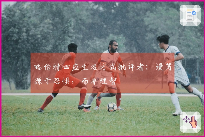 略伦特回应生活方式批评者：谩骂源于恐惧，而非理智