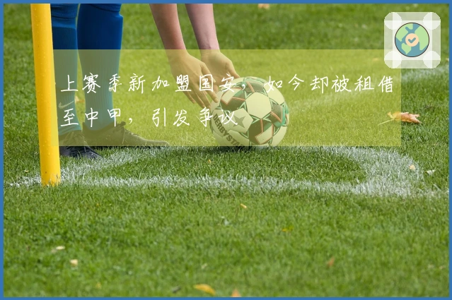 上赛季新加盟国安，如今却被租借至中甲，引发争议
